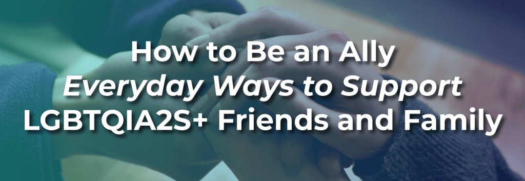 Close-up of two people holding hands in support, with overlay text: “How to Be an Ally — Everyday Ways to Support LGBTQIA2S+ Friends and Family.”