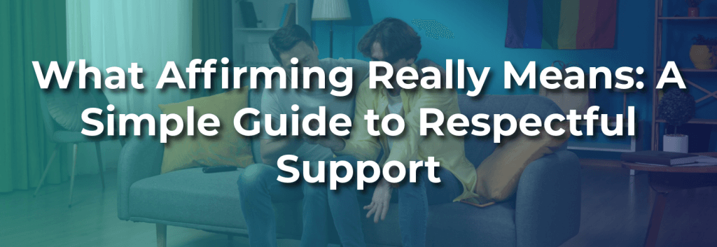 A couple sitting on a couch in a living room, one person comforting the other, with a rainbow pride flag in the background and overlaid text reading “What Affirming Really Means: A Simple Guide to Respectful Support.”